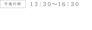 午後の部13：30～16：30