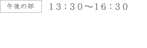 午後の部13：30～16：30