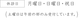 休診日　月曜日・日曜日・祝日（第２、第４金曜日、および土曜日は午前の部のみ受付しています。）